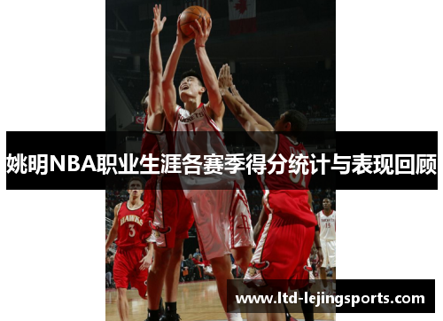 姚明NBA职业生涯各赛季得分统计与表现回顾